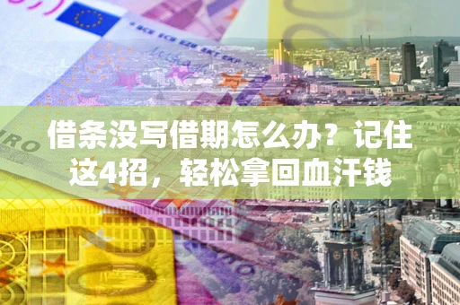 济南借条没写借期怎么办？记住这4招，轻松拿回血汗钱