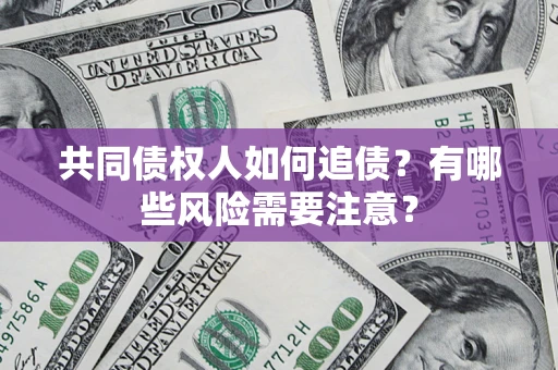 济南共同债权人如何追债？有哪些风险需要注意？