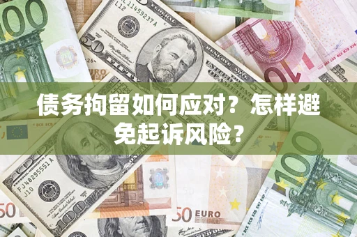 济南债务拘留如何应对？怎样避免起诉风险？