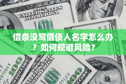 济南借条没写借债人名字怎么办？如何规避风险？