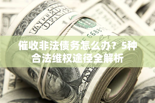 济南催收非法债务怎么办？5种合法维权途径全解析