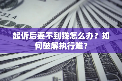 济南起诉后要不到钱怎么办？如何破解执行难？