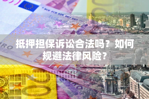 济南抵押担保诉讼合法吗？如何规避法律风险？
