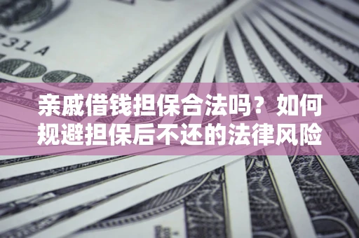 济南亲戚借钱担保合法吗？如何规避担保后不还的法律风险？