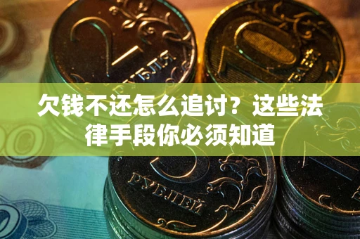 济南欠钱不还怎么追讨？这些法律手段你必须知道