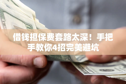 济南借钱担保费套路太深！手把手教你4招完美避坑