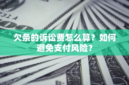 济南欠条的诉讼费怎么算？如何避免支付风险？