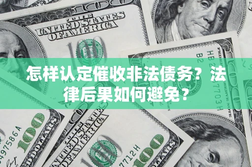 济南怎样认定催收非法债务？法律后果如何避免？