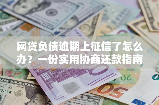 济南网贷负债逾期上征信了怎么办？一份实用协商还款指南请收好