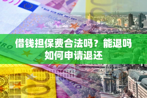 济南借钱担保费合法吗？能退吗如何申请退还