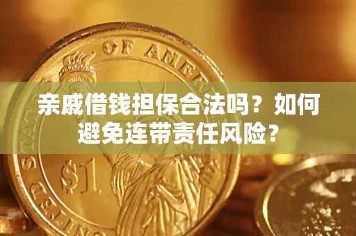 济南亲戚借钱担保合法吗？如何避免连带责任风险？