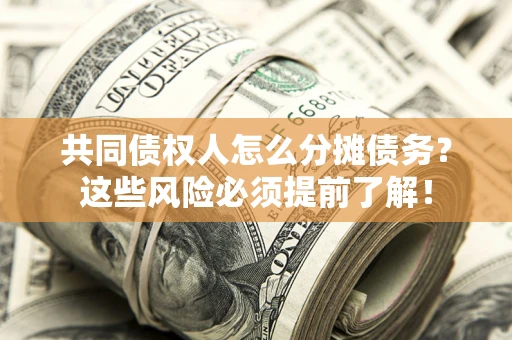 济南共同债权人怎么分摊债务？这些风险必须提前了解！