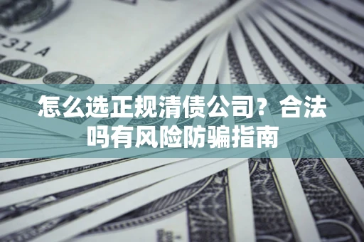 济南怎么选正规清债公司？合法吗有风险防骗指南