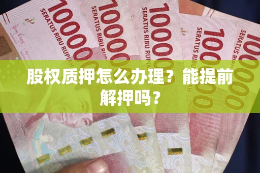 济南股权质押怎么办理？能提前解押吗？