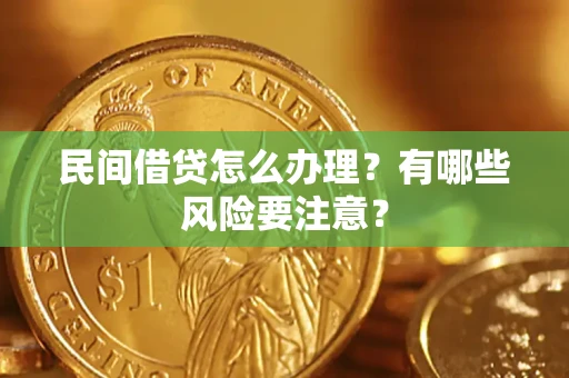 济南民间借贷怎么办理？有哪些风险要注意？