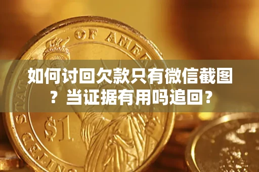 济南如何讨回欠款只有微信截图？当证据有用吗追回？