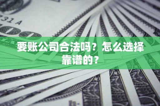 济南要账公司合法吗？怎么选择靠谱的？