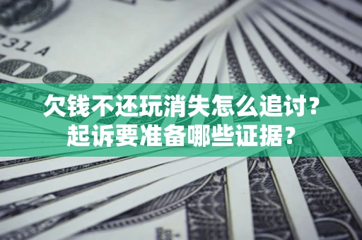 济南欠钱不还玩消失怎么追讨？起诉要准备哪些证据？