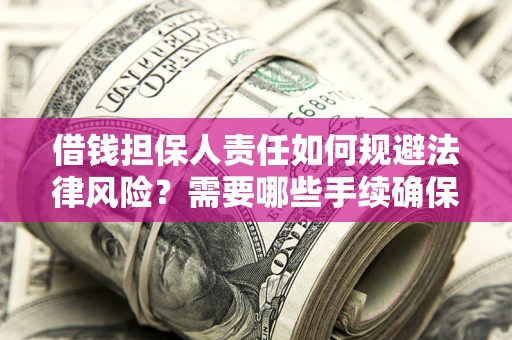济南借钱担保人责任如何规避法律风险？需要哪些手续确保安全？