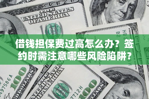 济南借钱担保费过高怎么办？签约时需注意哪些风险陷阱？