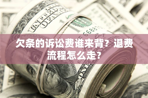 济南欠条的诉讼费谁来背？退费流程怎么走？