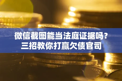 济南微信截图能当法庭证据吗？三招教你打赢欠债官司