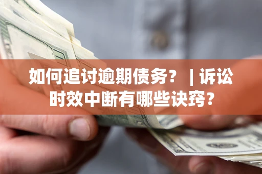 济南如何追讨逾期债务？ | 诉讼时效中断有哪些诀窍？