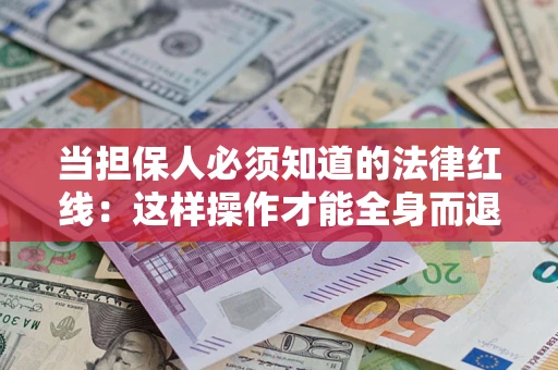 济南当担保人必须知道的法律红线：这样操作才能全身而退