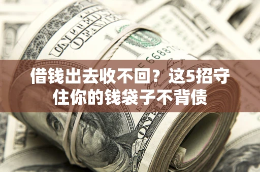 济南借钱出去收不回？这5招守住你的钱袋子不背债