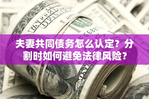济南夫妻共同债务怎么认定？分割时如何避免法律风险？