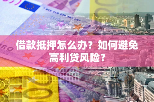 济南借款抵押怎么办？如何避免高利贷风险？