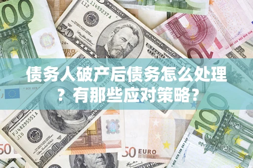 济南债务人破产后债务怎么处理？有那些应对策略？