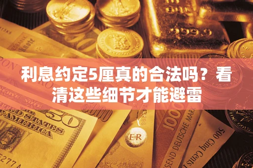 济南利息约定5厘真的合法吗？看清这些细节才能避雷