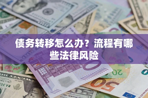济南债务转移怎么办？流程有哪些法律风险
