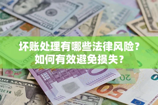 济南坏账处理有哪些法律风险？如何有效避免损失？