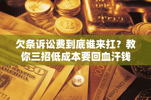 济南欠条诉讼费到底谁来扛？教你三招低成本要回血汗钱
